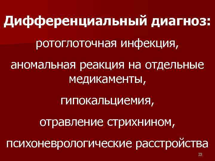 Дифференциальный диагноз: ротоглоточная инфекция, аномальная реакция на отдельные медикаменты, гипокальциемия, отравление стрихнином, психоневрологические расстройства