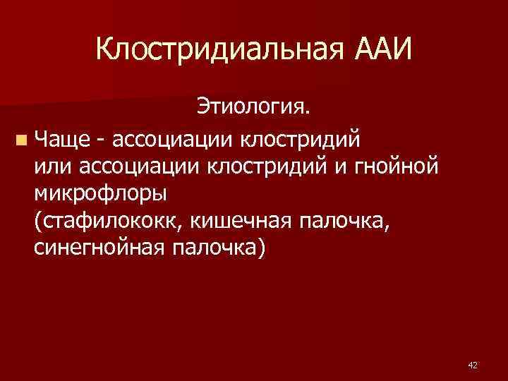 Клостридиальная ААИ Этиология. n Чаще - ассоциации клостридий или ассоциации клостридий и гнойной микрофлоры