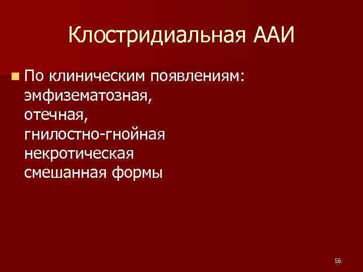 Клостридиальная ААИ n По клиническим появлениям: эмфизематозная, отечная, гнилостно-гнойная некротическая смешанная формы 56 