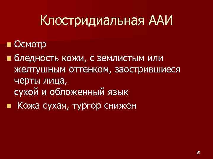 Клостридиальная ААИ n Осмотр n бледность кожи, с землистым или желтушным оттенком, заострившиеся черты