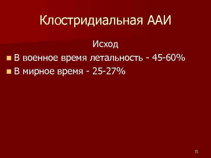 Клостридиальная ААИ Исход n В военное время летальность - 45 -60% n В мирное