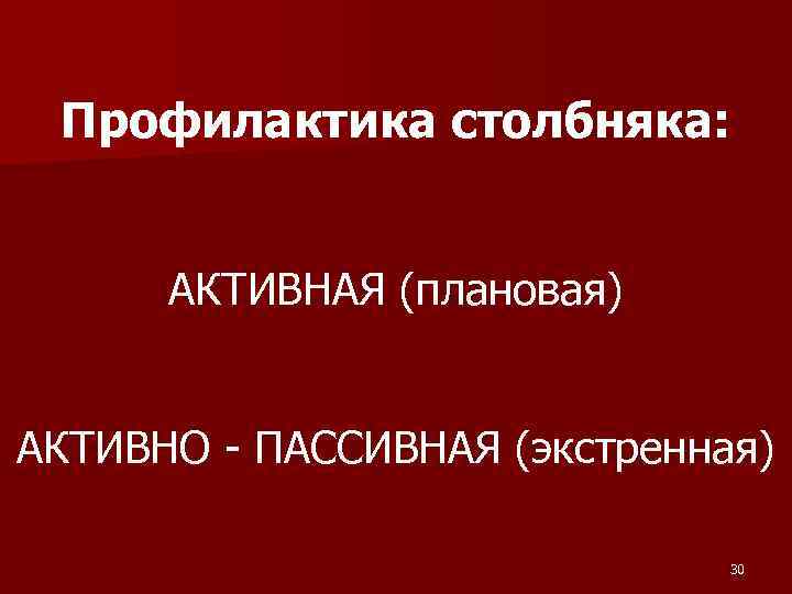  Профилактика столбняка: АКТИВНАЯ (плановая) АКТИВНО - ПАССИВНАЯ (экстренная) 30 