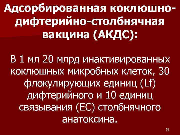 Адсорбированная коклюшно- дифтерийно-столбнячная вакцина (АКДС): В 1 мл 20 млрд инактивированных коклюшных микробных клеток,