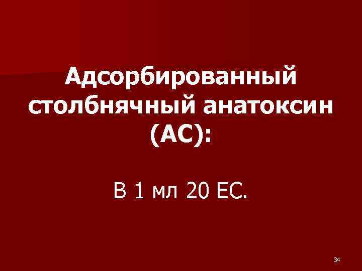  Адсорбированный столбнячный анатоксин (АС): В 1 мл 20 ЕС. 34 