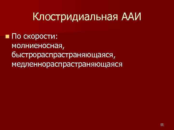  Клостридиальная ААИ n Поскорости: молниеносная, быстрораспрастраняющаяся, медленнораспрастраняющаяся 55 