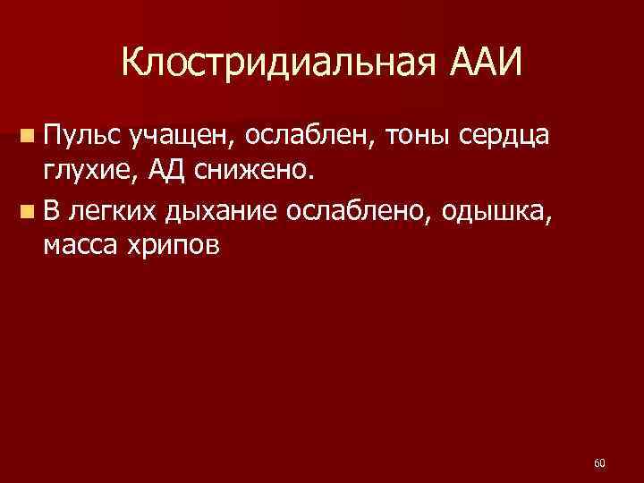  Клостридиальная ААИ n Пульс учащен, ослаблен, тоны сердца глухие, АД снижено. n В