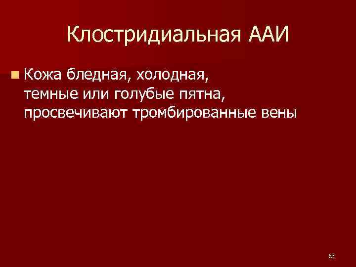  Клостридиальная ААИ n Кожабледная, холодная, темные или голубые пятна, просвечивают тромбированные вены 63