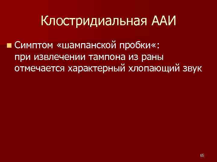  Клостридиальная ААИ n Симптом «шампанской пробки «: при извлечении тампона из раны отмечается