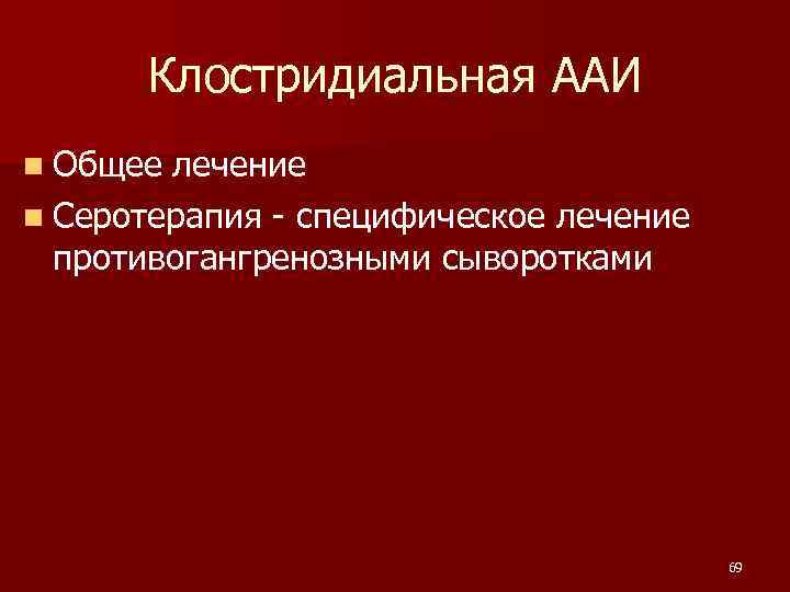  Клостридиальная ААИ n Общее лечение n Серотерапия - специфическое лечение противогангренозными сыворотками 69