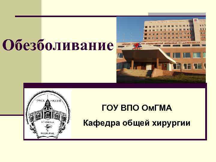 Обезболивание ГОУ ВПО Ом. ГМА Кафедра общей хирургии 