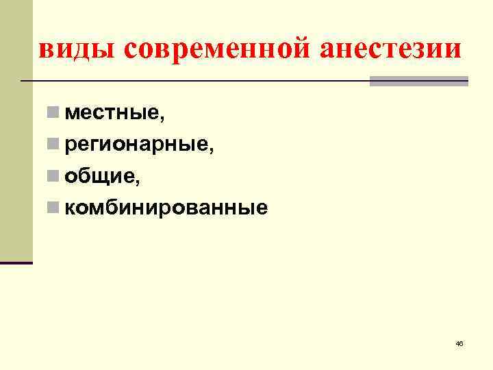 виды современной анестезии n местные, n регионарные, n общие, n комбинированные 46 