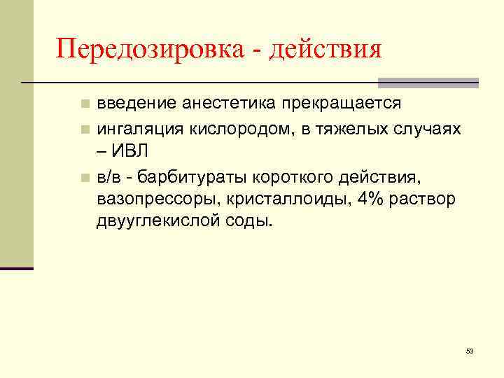 Передозировка - действия введение анестетика прекращается n ингаляция кислородом, в тяжелых случаях – ИВЛ