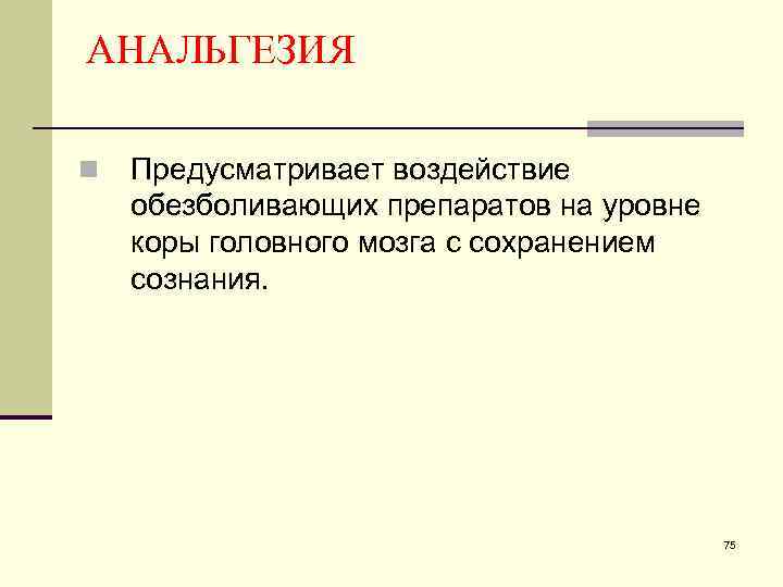АНАЛЬГЕЗИЯ n Предусматривает воздействие обезболивающих препаратов на уровне коры головного мозга с сохранением сознания.