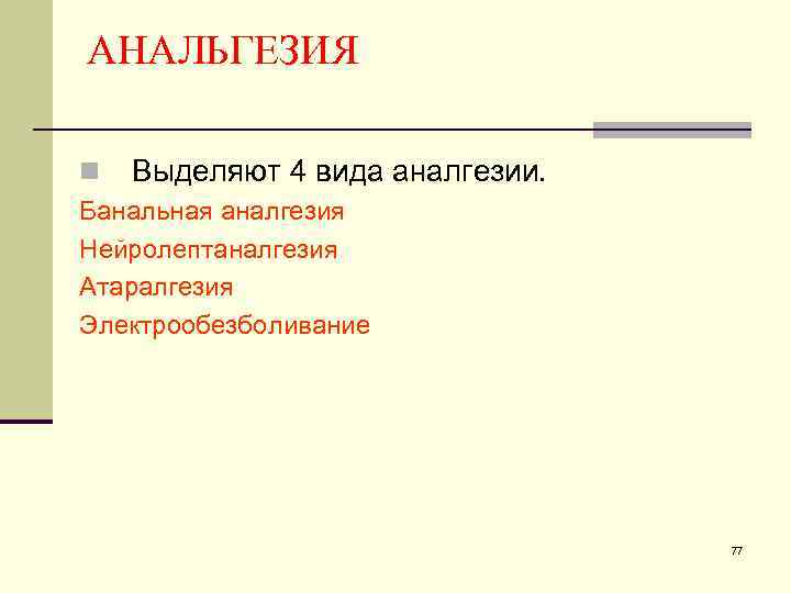 АНАЛЬГЕЗИЯ n Выделяют 4 вида аналгезии. Банальная аналгезия Нейролептаналгезия Атаралгезия Электрообезболивание 77 