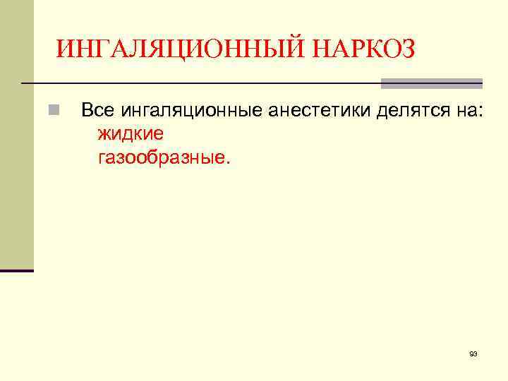 ИНГАЛЯЦИОННЫЙ НАРКОЗ n Все ингаляционные анестетики делятся на: жидкие газообразные. 93 
