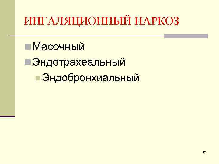 ИНГАЛЯЦИОННЫЙ НАРКОЗ n Масочный n Эндотрахеальный n Эндобронхиальный 97 
