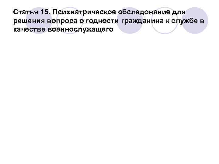 Статья 15. Психиатрическое обследование для решения вопроса о годности гражданина к службе в качестве