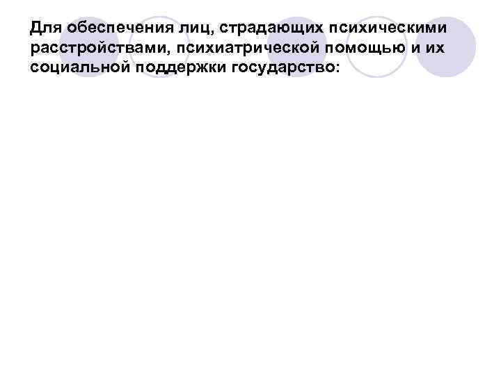 Для обеспечения лиц, страдающих психическими расстройствами, психиатрической помощью и их социальной поддержки государство: 