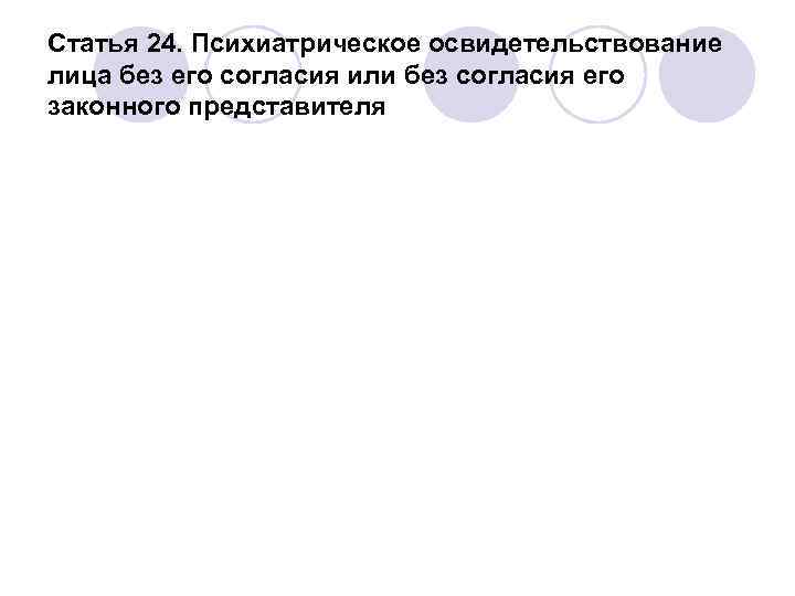 Статья 24. Психиатрическое освидетельствование лица без его согласия или без согласия его законного представителя