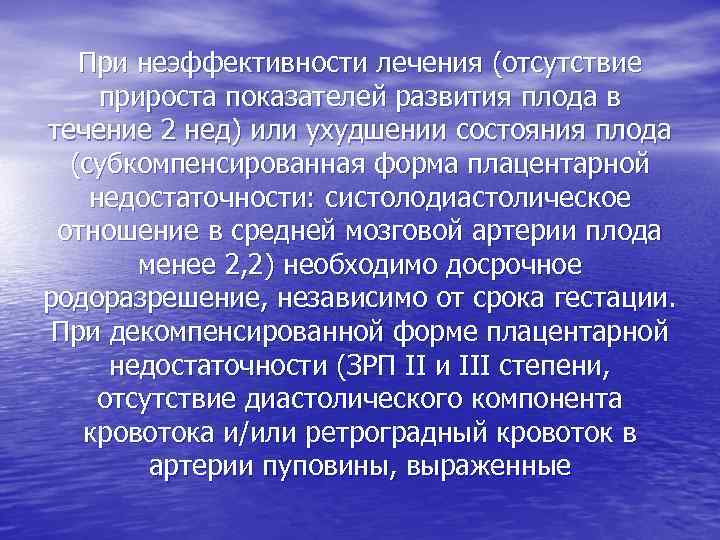 При неэффективности лечения (отсутствие прироста показателей развития плода в течение 2 нед) или ухудшении