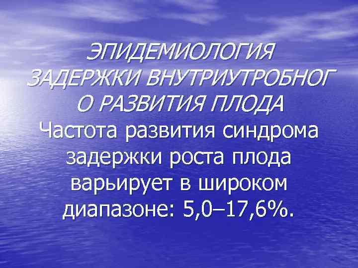 ЭПИДЕМИОЛОГИЯ ЗАДЕРЖКИ ВНУТРИУТРОБНОГ О РАЗВИТИЯ ПЛОДА Частота развития синдрома задержки роста плода варьирует в