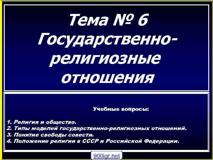 Тема № 6 Государственнорелигиозные отношения Учебные вопросы: 1. 2. 3. 4. Религия и общество.