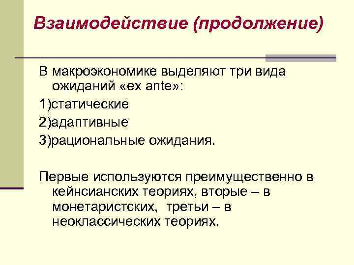 Взаимодействие (продолжение) В макроэкономике выделяют три вида ожиданий «ex ante» : 1)статические 2)адаптивные 3)рациональные