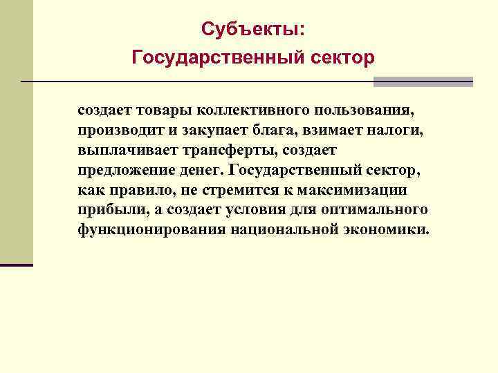 Субъекты: Государственный сектор создает товары коллективного пользования, производит и закупает блага, взимает налоги, выплачивает