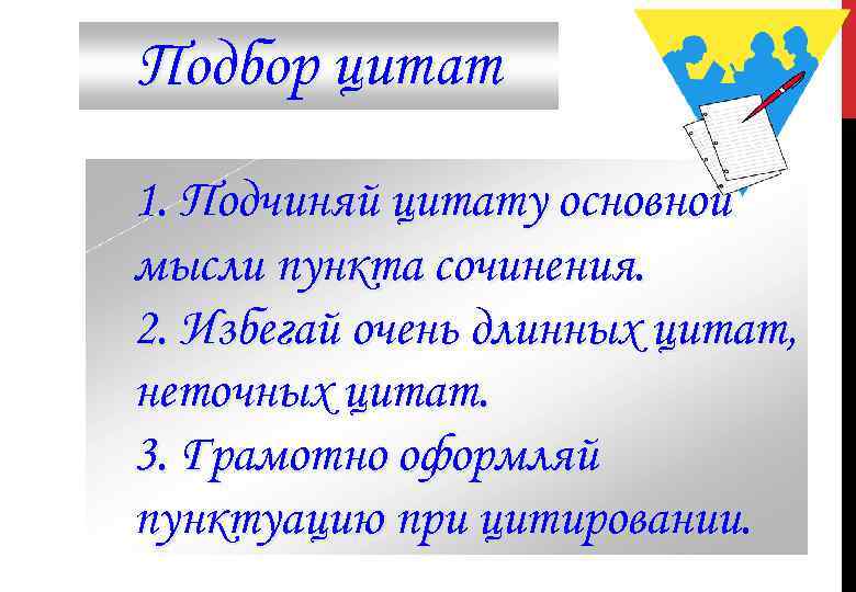 Подбор цитат 1. Подчиняй цитату основной мысли пункта сочинения. 2. Избегай очень длинных цитат,