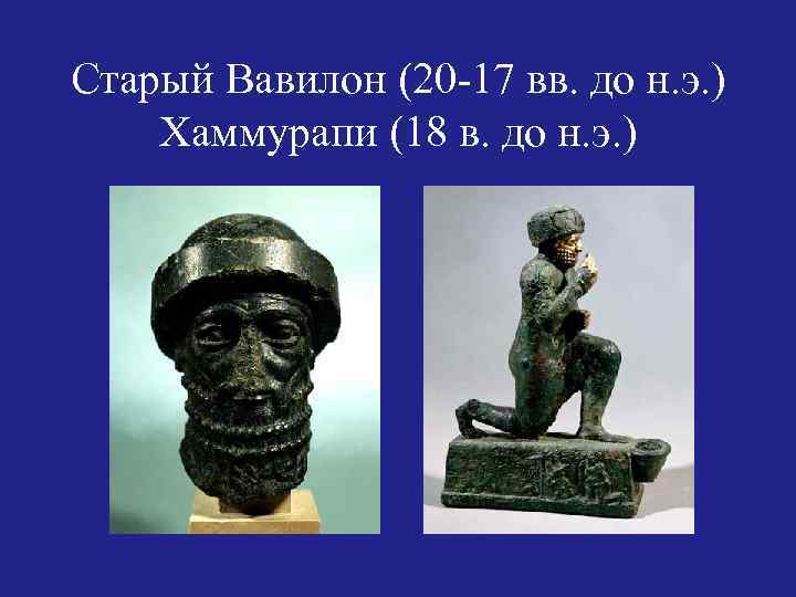 Старый Вавилон (20 -17 вв. до н. э. ) Хаммурапи (18 в. до н.