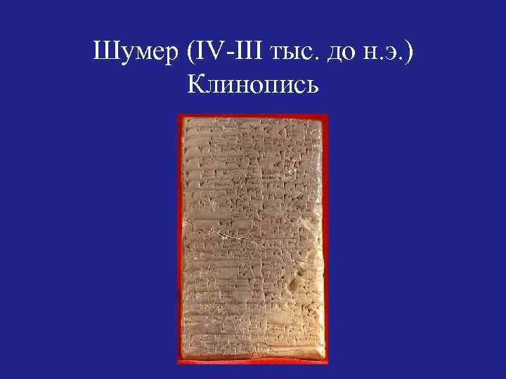 Шумер (IV-III тыс. до н. э. ) Клинопись 