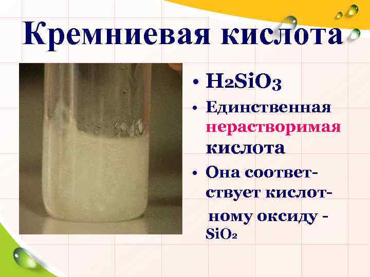 Кремниевая кислота • H 2 Si. O 3 • Единственная нерастворимая кислота • Она