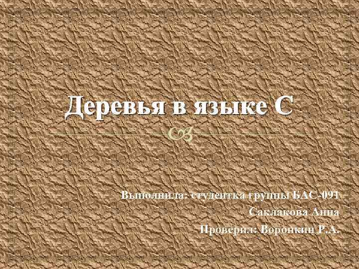 Деревья в языке С Выполнила: студентка группы БАС-091 Саклакова Анна Проверил: Воронкин Р. А.