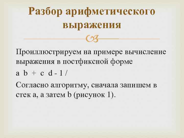 Разбор арифметического выражения Проиллюстрируем на примере вычисление выражения в постфиксной форме a b +