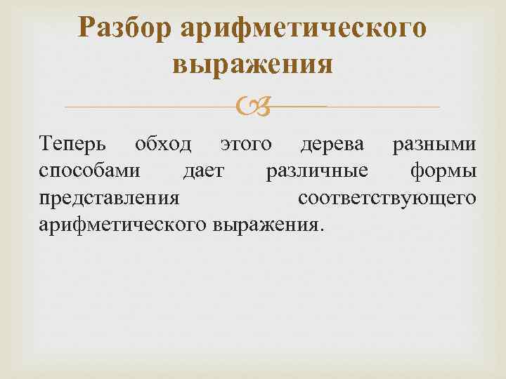 Разбор арифметического выражения Теперь обход этого дерева разными способами дает различные формы представления соответствующего
