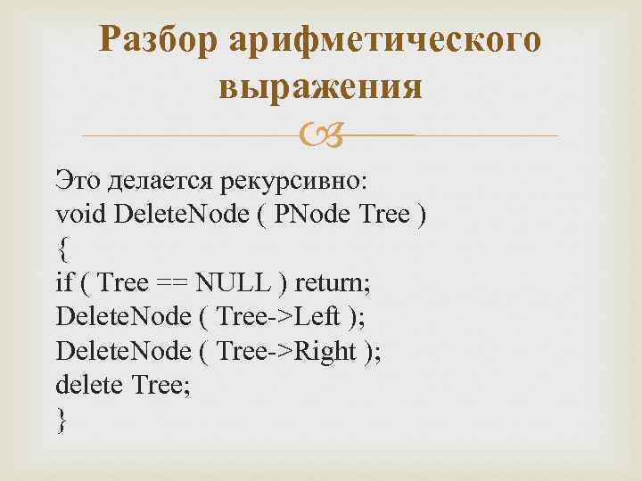 Разбор арифметического выражения Это делается рекурсивно: void Delete. Node ( PNode Tree ) {