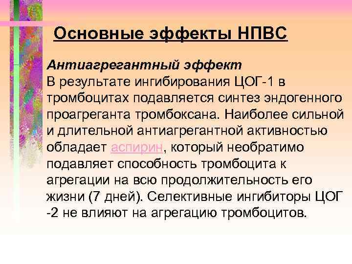 Основные эффекты НПВС Антиагрегантный эффект В результате ингибирования ЦОГ-1 в тромбоцитах подавляется синтез эндогенного