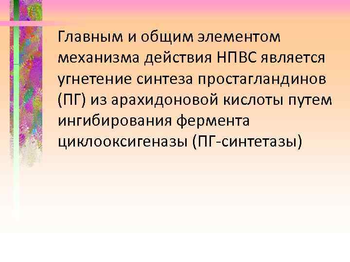 Главным и общим элементом механизма действия НПВС является угнетение синтеза простагландинов (ПГ) из арахидоновой