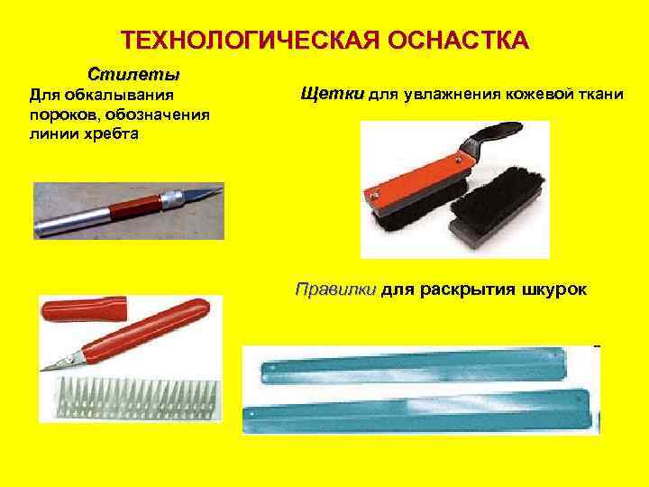 ТЕХНОЛОГИЧЕСКАЯ ОСНАСТКА Стилеты Для обкалывания пороков, обозначения линии хребта Щетки для увлажнения кожевой ткани