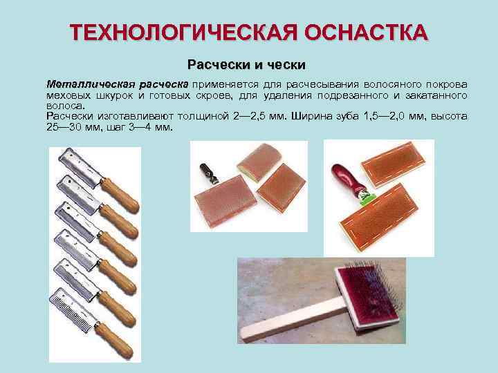 ТЕХНОЛОГИЧЕСКАЯ ОСНАСТКА Расчески и чески Металлическая расческа применяется для расчесывания волосяного покрова расческа меховых