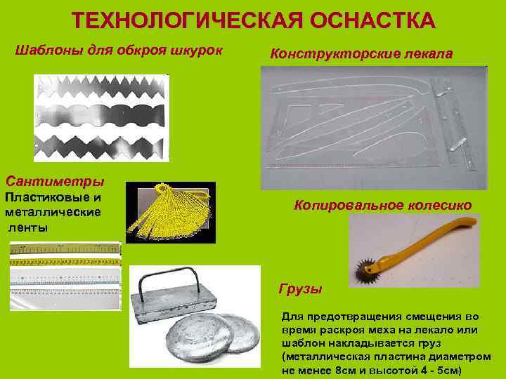 ТЕХНОЛОГИЧЕСКАЯ ОСНАСТКА Шаблоны для обкроя шкурок Конструкторские лекала Сантиметры Пластиковые и металлические ленты Копировальное