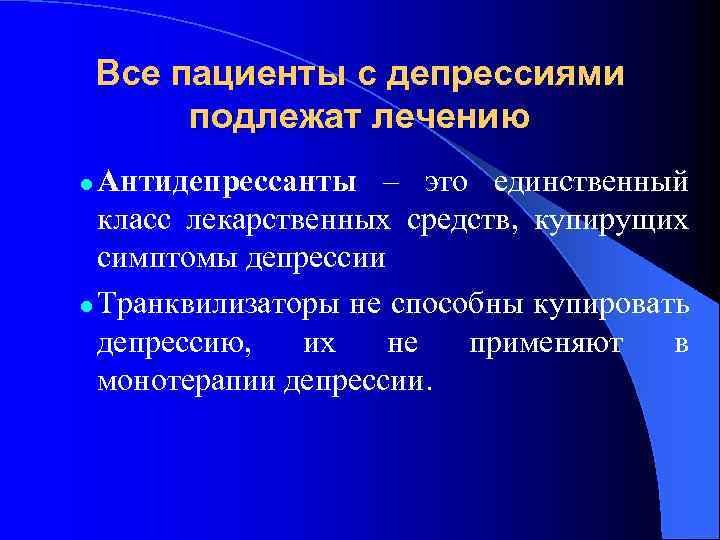 Все пациенты с депрессиями подлежат лечению Антидепрессанты – это единственный класс лекарственных средств, купирущих