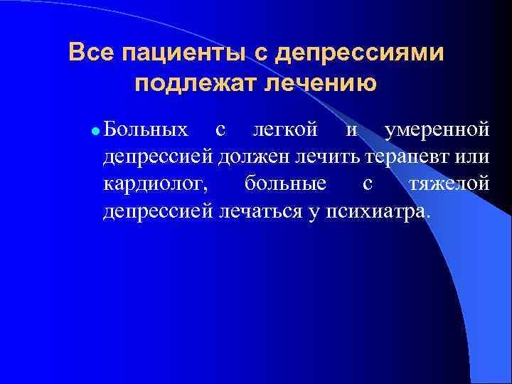 Все пациенты с депрессиями подлежат лечению l Больных с легкой и умеренной депрессией должен