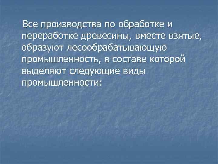 Все производства по обработке и переработке древесины, вместе взятые, образуют лесообрабатывающую промышленность, в составе