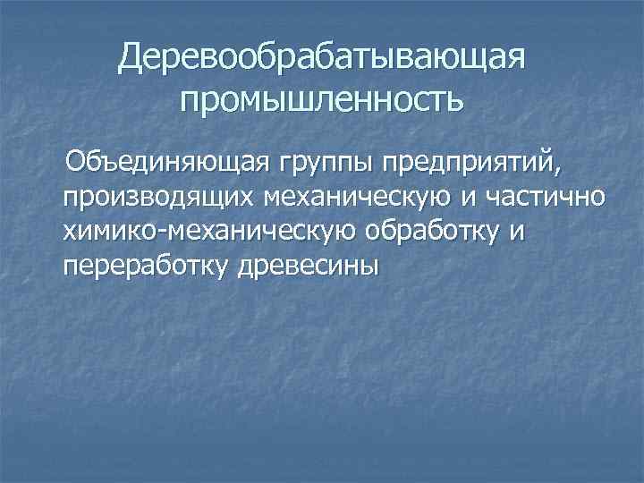 Деревообрабатывающая промышленность Объединяющая группы предприятий, производящих механическую и частично химико-механическую обработку и переработку древесины