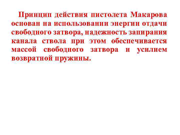 Принцип действия пистолета Макарова основан на использовании энергии отдачи свободного затвора, надежность запирания канала