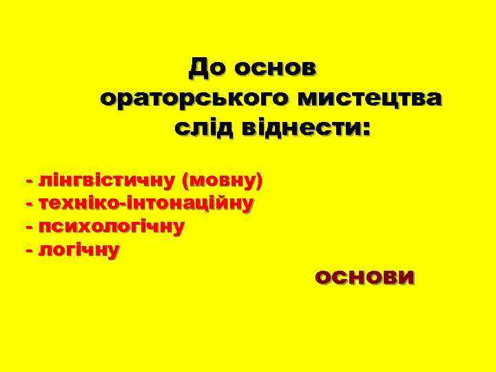 До основ ораторського мистецтва слід віднести: - лінгвістичну (мовну) - техніко-інтонаційну - психологічну -