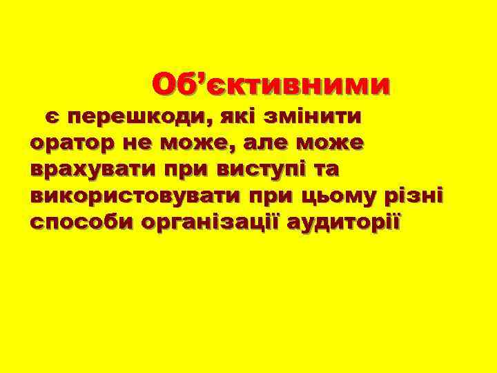 Об’єктивними є перешкоди, які змінити оратор не може, але може врахувати при виступі та