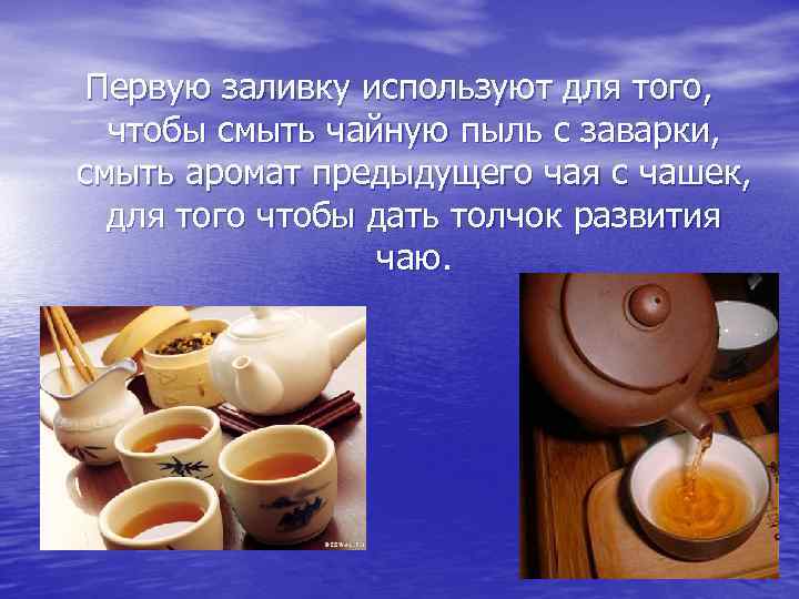 Первую заливку используют для того, чтобы смыть чайную пыль с заварки, смыть аромат предыдущего