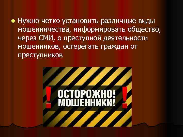 l Нужно четко установить различные виды мошенничества, информировать общество, через СМИ, о преступной деятельности